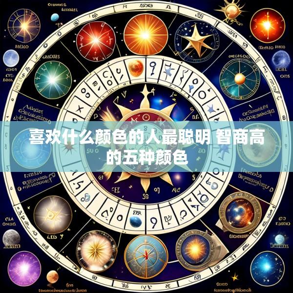 喜欢什么颜色的人最聪明 智商高的五种颜色