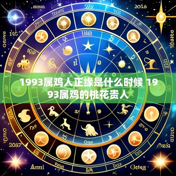 1993属鸡人正缘是什么时候 1993属鸡的桃花贵人