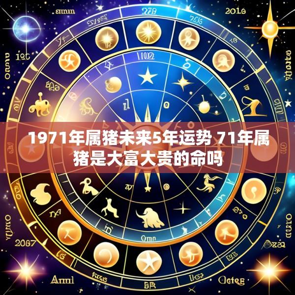 1971年属猪未来5年运势 71年属猪是大富大贵的命吗