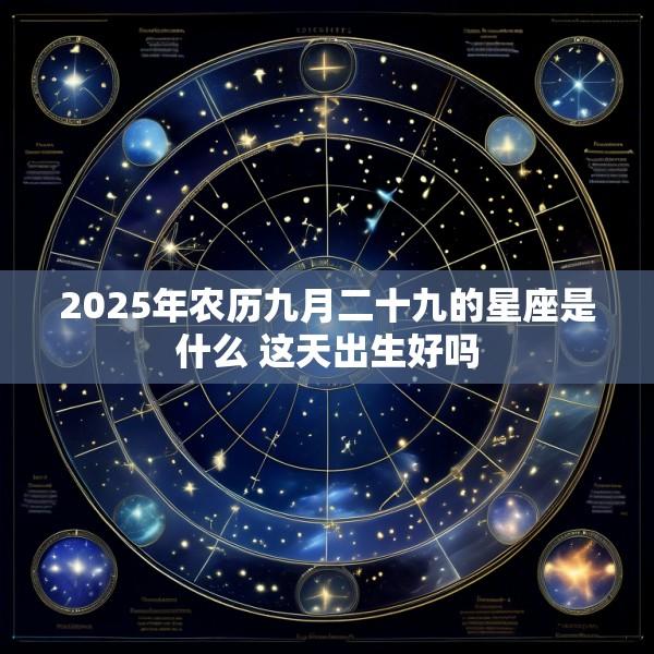 2025年农历九月二十九的星座是什么 这天出生好吗