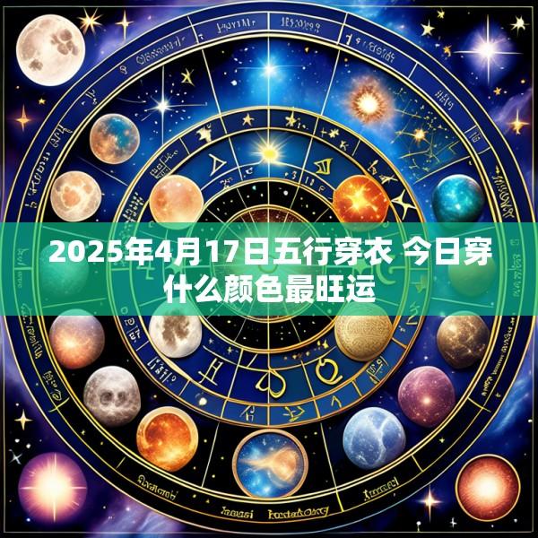 2025年4月17日五行穿衣 今日穿什么颜色最旺运