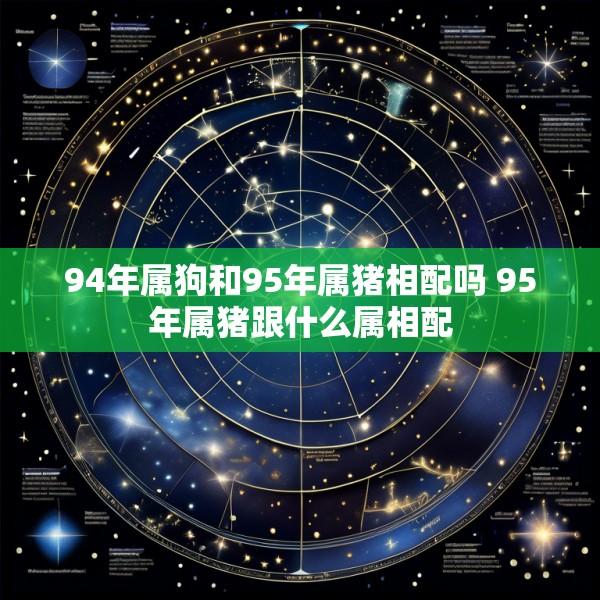 94年属狗和95年属猪相配吗 95年属猪跟什么属相配