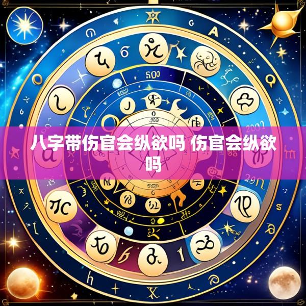 八字带伤官会纵欲吗 伤官会纵欲吗
