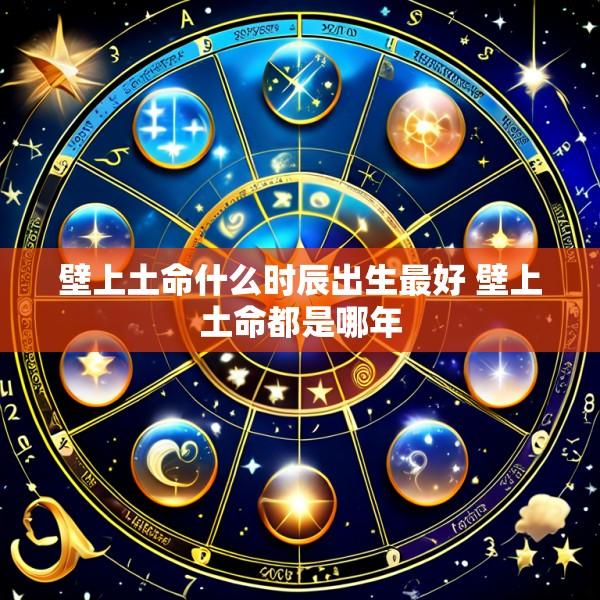 壁上土命什么时辰出生最好 壁上土命都是哪年