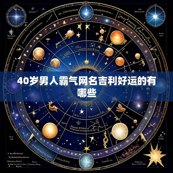 40岁男人霸气网名吉利好运的有哪些