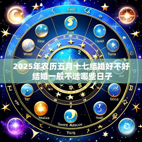2025年农历五月十七结婚好不好 结婚一般不选哪些日子