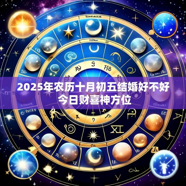 2025年农历十月初五结婚好不好 今日财喜神方位
