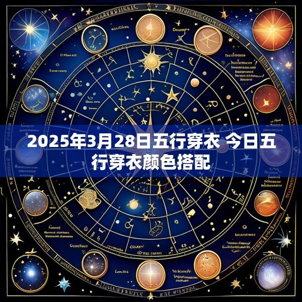 2025年3月28日五行穿衣 今日五行穿衣颜色搭配