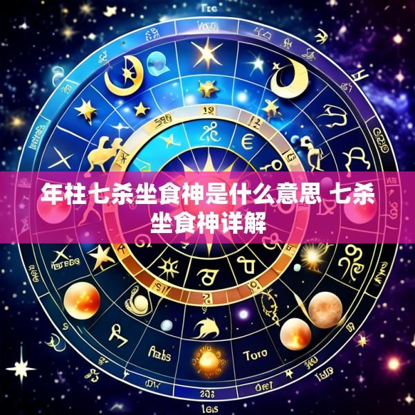年柱七杀坐食神是什么意思 七杀坐食神详解