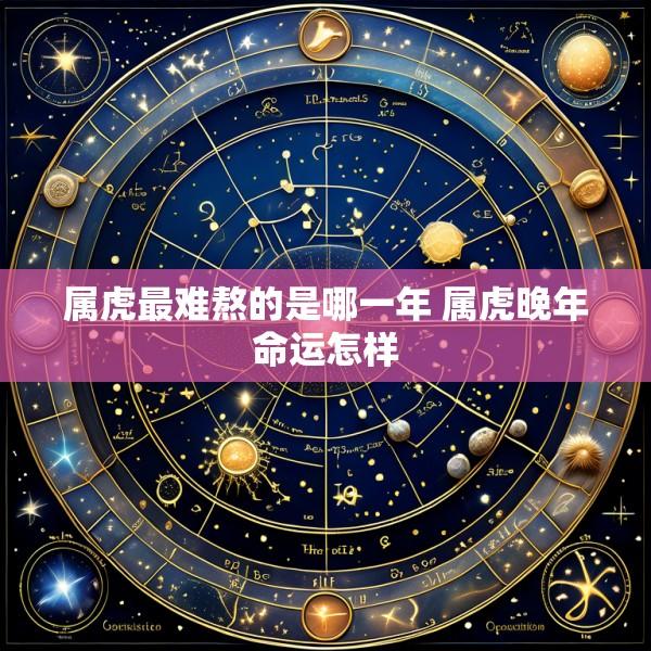 属虎最难熬的是哪一年 属虎晚年命运怎样