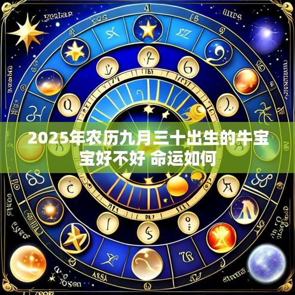 2025年农历九月三十出生的牛宝宝好不好 命运如何