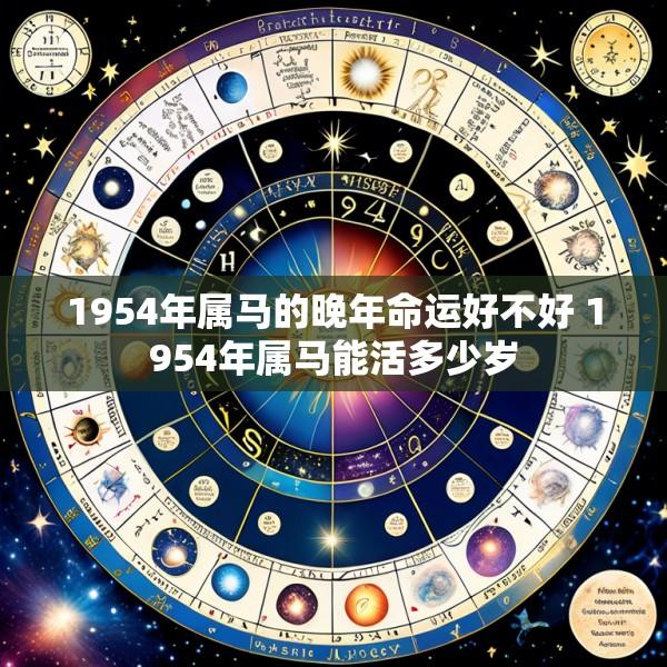 1954年属马的晚年命运好不好 1954年属马能活多少岁