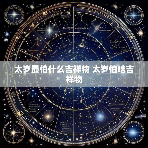 太岁最怕什么吉祥物 太岁怕啥吉祥物