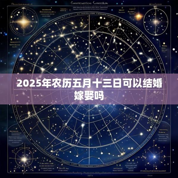 2025年农历五月十三日可以结婚嫁娶吗