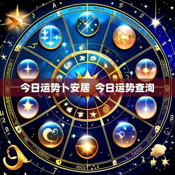 今日运势卜安居  今日运势查洵