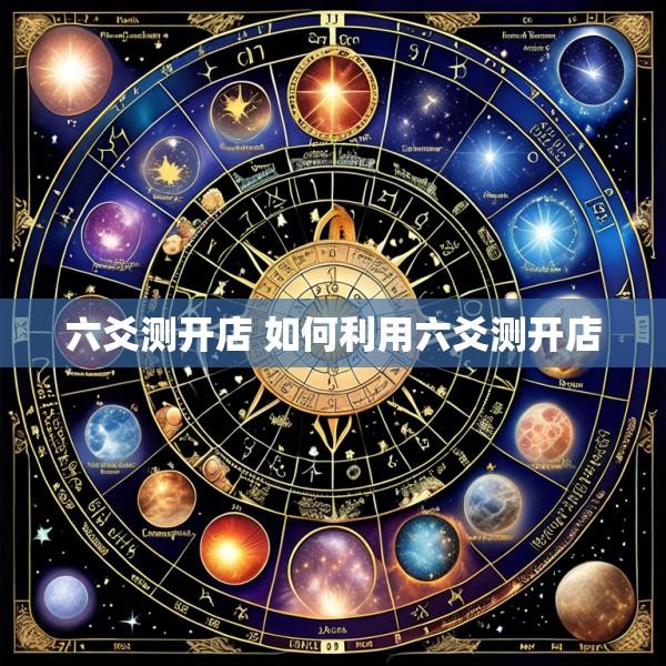 六爻测开店 如何利用六爻测开店