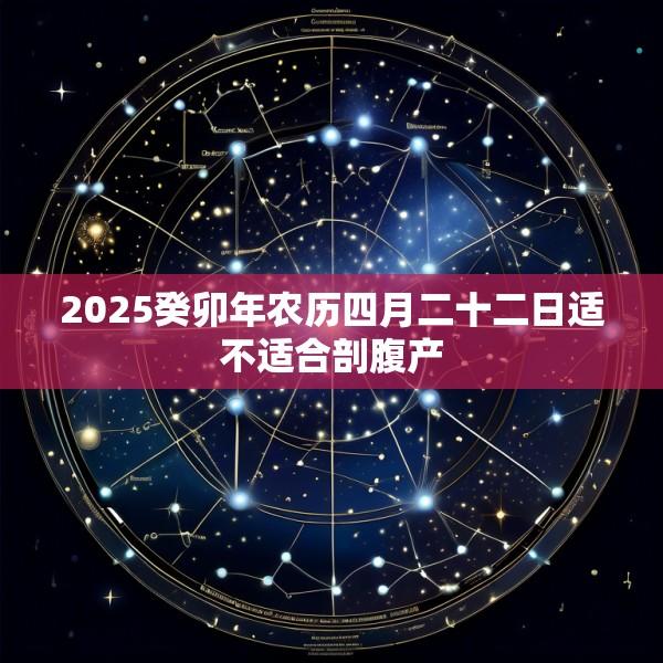 2025癸卯年农历四月二十二日适不适合剖腹产