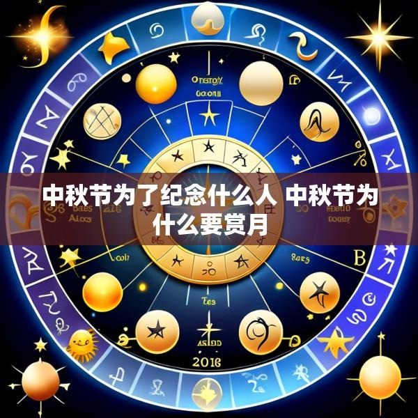 中秋节为了纪念什么人 中秋节为什么要赏月