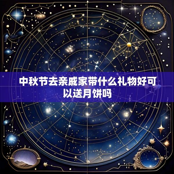 中秋节去亲戚家带什么礼物好可以送月饼吗