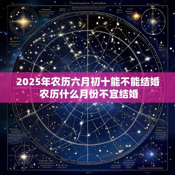 2025年农历六月初十能不能结婚 农历什么月份不宜结婚