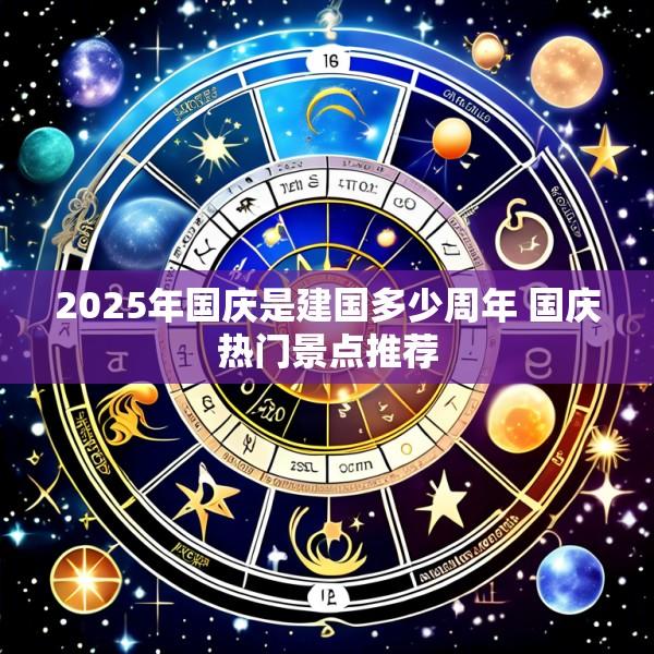 2025年国庆是建国多少周年 国庆热门景点推荐