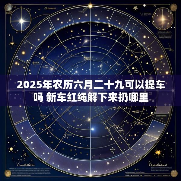 2025年农历六月二十九可以提车吗 新车红绳解下来扔哪里