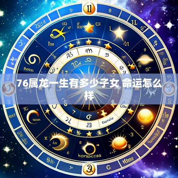 76属龙一生有多少子女 命运怎么样