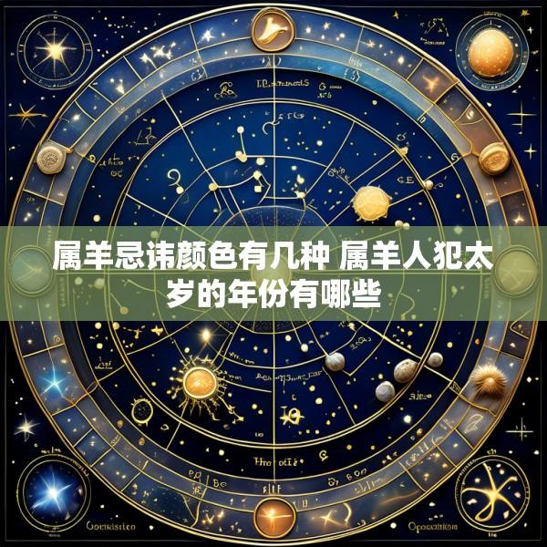 属羊忌讳颜色有几种 属羊人犯太岁的年份有哪些