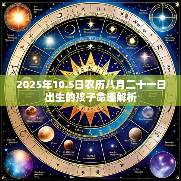 2025年10.5日农历八月二十一日出生的孩子命理解析