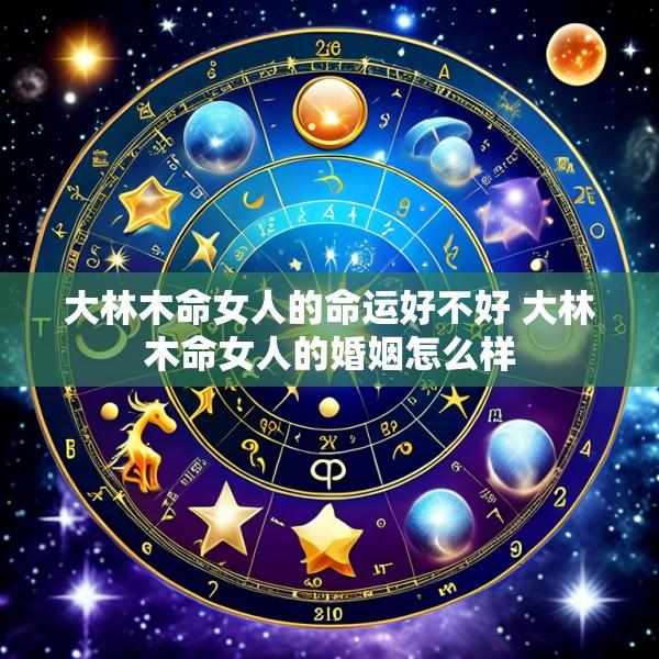 大林木命女人的命运好不好 大林木命女人的婚姻怎么样