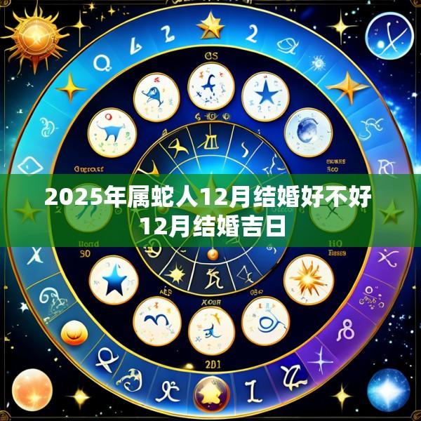 2025年属蛇人12月结婚好不好 12月结婚吉日