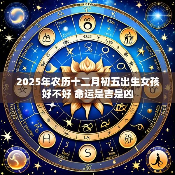 2025年农历十二月初五出生女孩好不好 命运是吉是凶