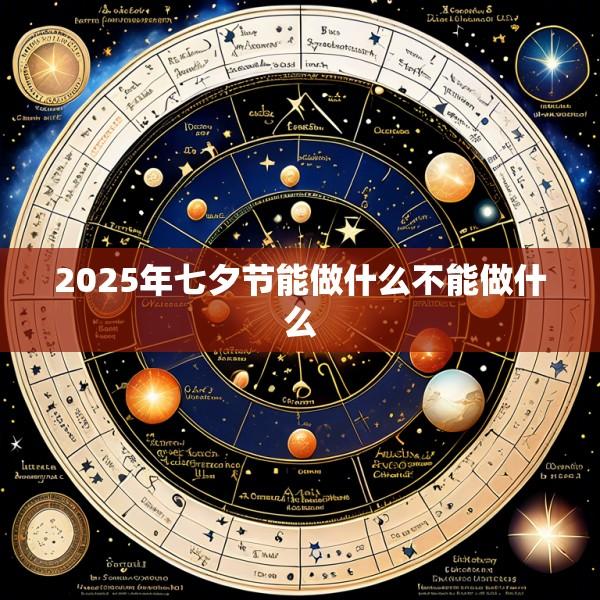 2025年七夕节能做什么不能做什么