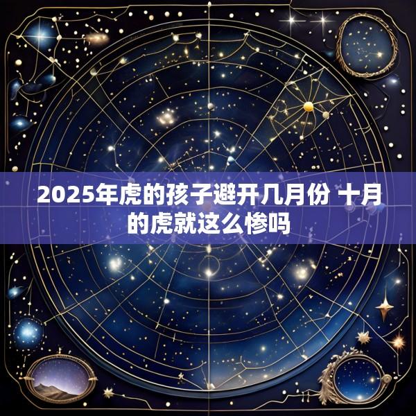 2025年虎的孩子避开几月份 十月的虎就这么惨吗