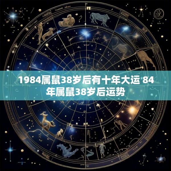 1984属鼠38岁后有十年大运 84年属鼠38岁后运势