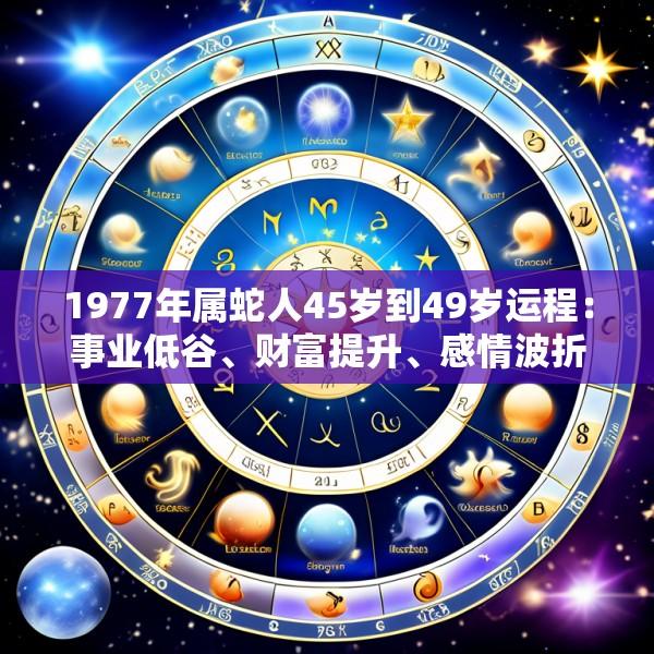 1977年属蛇人45岁到49岁运程：事业低谷、财富提升、感情波折