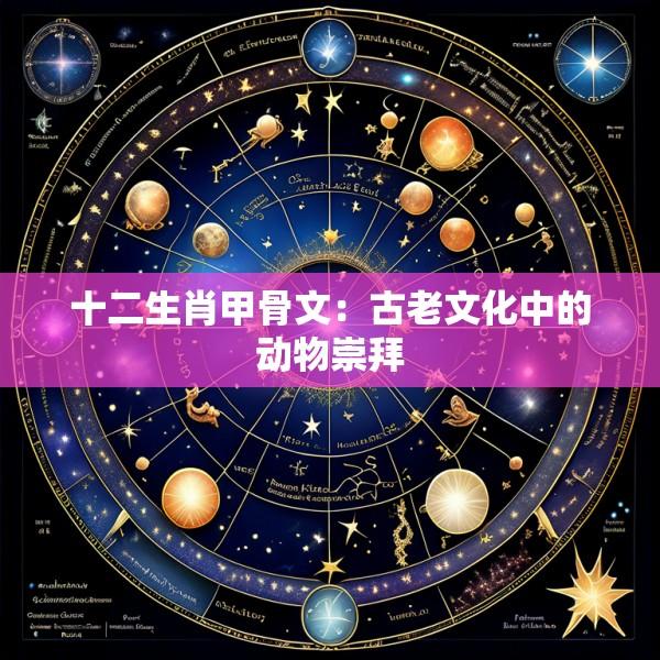 十二生肖甲骨文：古老文化中的动物崇拜