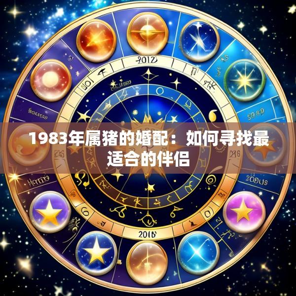 1983年属猪的婚配：如何寻找最适合的伴侣