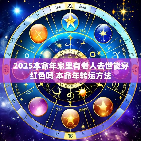 2025本命年家里有老人去世能穿红色吗 本命年转运方法