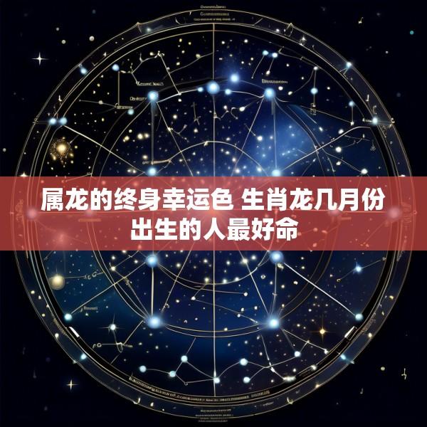 属龙的终身幸运色 生肖龙几月份出生的人最好命