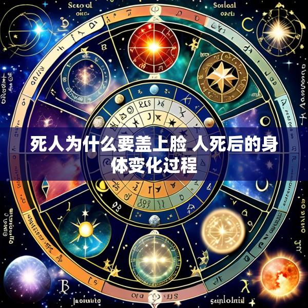 死人为什么要盖上脸 人死后的身体变化过程