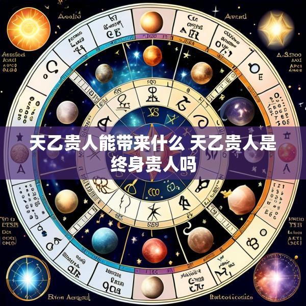 天乙贵人能带来什么 天乙贵人是终身贵人吗
