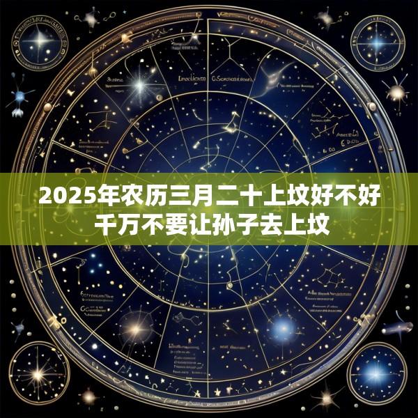 2025年农历三月二十上坟好不好 千万不要让孙子去上坟