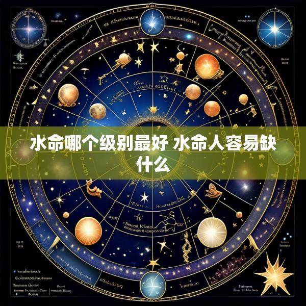 水命哪个级别最好 水命人容易缺什么