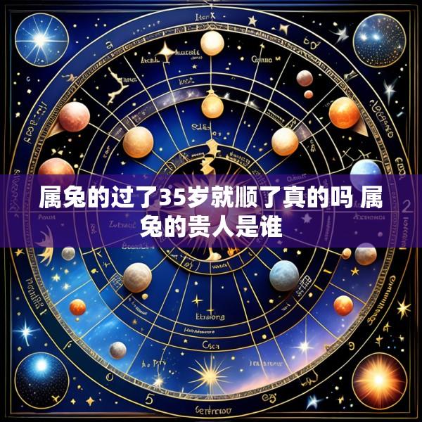 属兔的过了35岁就顺了真的吗 属兔的贵人是谁