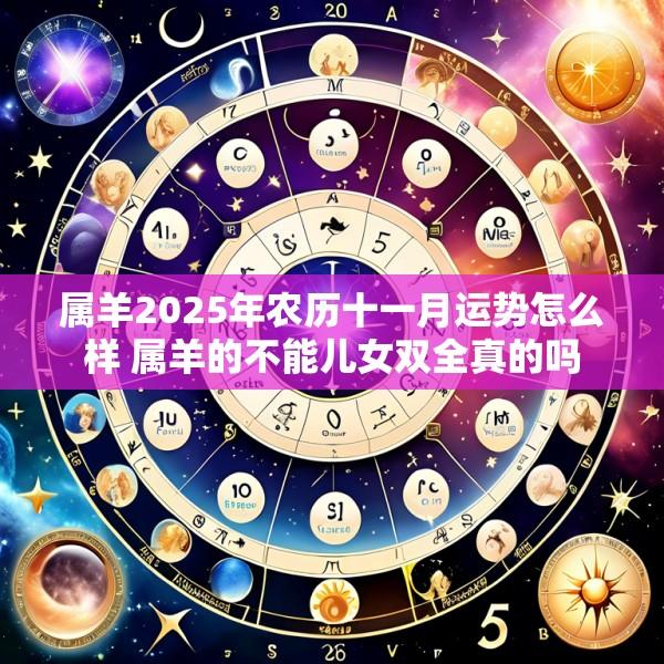 属羊2025年农历十一月运势怎么样 属羊的不能儿女双全真的吗