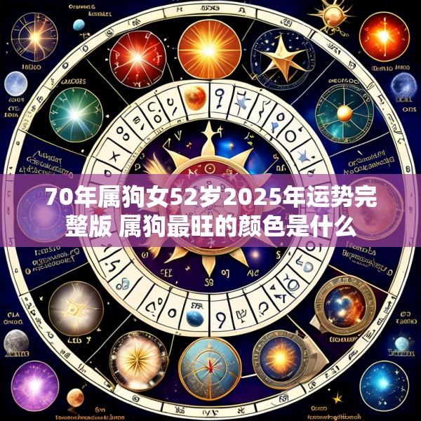 70年属狗女52岁2025年运势完整版 属狗最旺的颜色是什么
