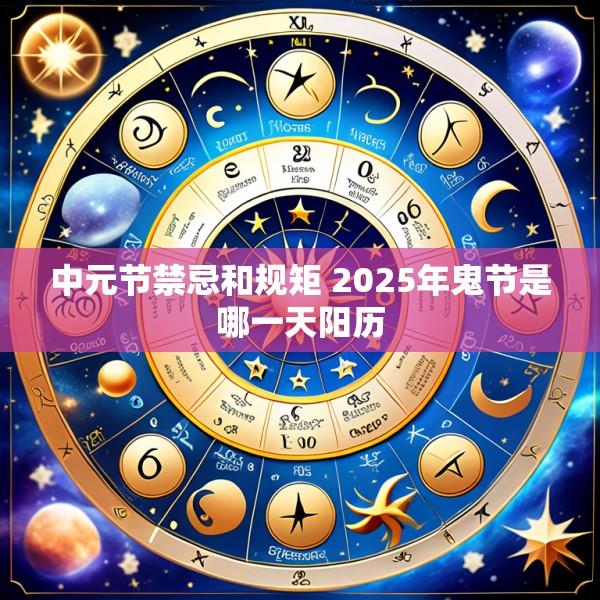 中元节禁忌和规矩 2025年鬼节是哪一天阳历