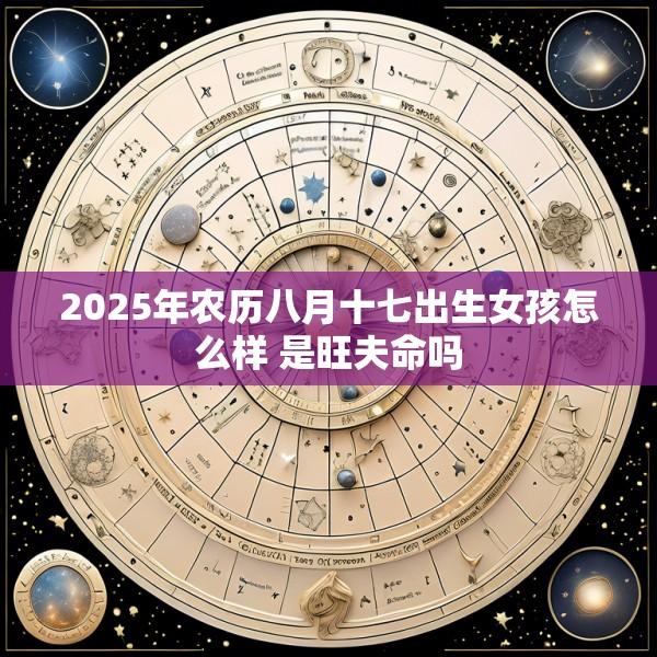 2025年农历八月十七出生女孩怎么样 是旺夫命吗