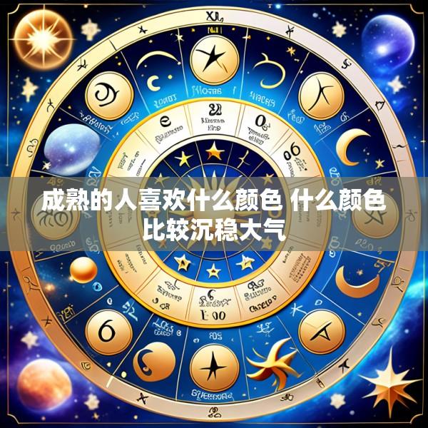 成熟的人喜欢什么颜色 什么颜色比较沉稳大气